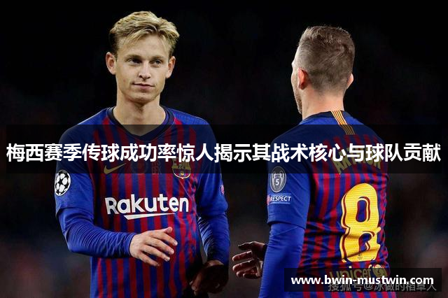 梅西赛季传球成功率惊人揭示其战术核心与球队贡献 梅西赛季传球成功率惊人揭示其战术核心与球队贡献