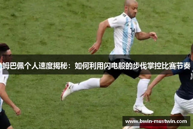 姆巴佩个人速度揭秘：如何利用闪电般的步伐掌控比赛节奏