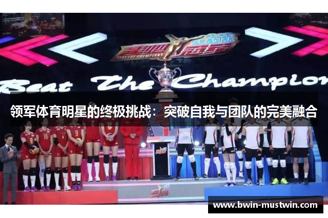 领军体育明星的终极挑战:突破自我与团队的完美融合 领军体育明星的终极挑战:突破自我与团队的完美融合