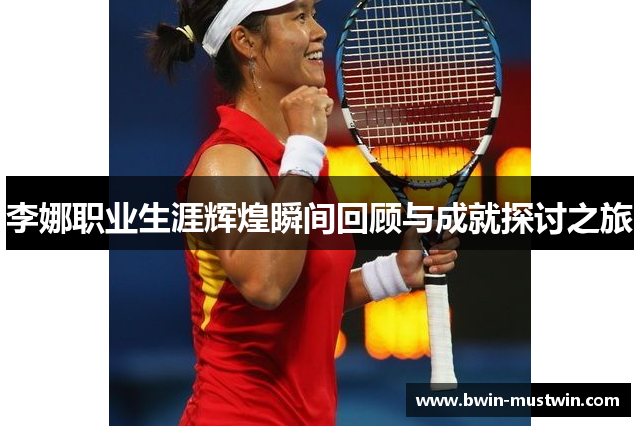 李娜职业生涯辉煌瞬间回顾与成就探讨之旅 李娜职业生涯辉煌瞬间回顾与成就探讨之旅