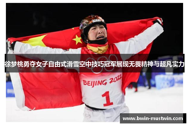 徐梦桃勇夺女子自由式滑雪空中技巧冠军展现无畏精神与超凡实力 徐梦桃勇夺女子自由式滑雪空中技巧冠军展现无畏精神与超凡实力