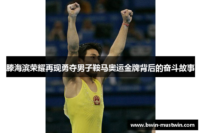 滕海滨荣耀再现勇夺男子鞍马奥运金牌背后的奋斗故事 滕海滨荣耀再现勇夺男子鞍马奥运金牌背后的奋斗故事