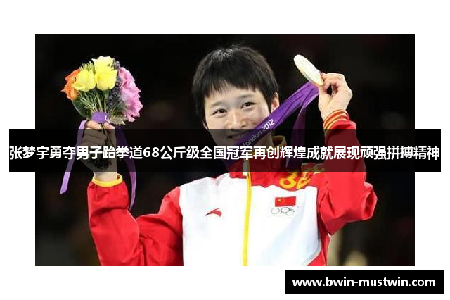 张梦宇勇夺男子跆拳道68公斤级全国冠军再创辉煌成就展现顽强拼搏精神