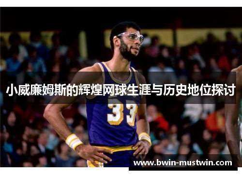 小威廉姆斯的辉煌网球生涯与历史地位探讨