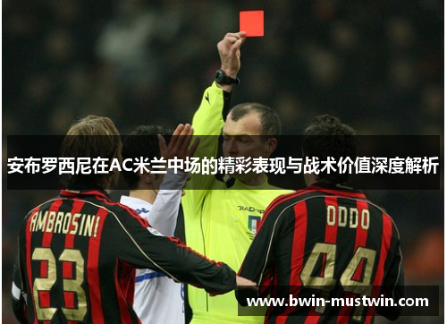 安布罗西尼在AC米兰中场的精彩表现与战术价值深度解析 安布罗西尼在AC米兰中场的精彩表现与战术价值深度解析