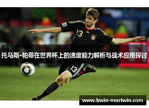 托马斯·帕蒂在世界杯上的速度能力解析与战术应用探讨
