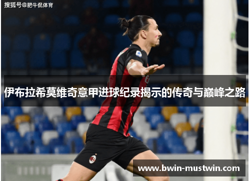 伊布拉希莫维奇意甲进球纪录揭示的传奇与巅峰之路