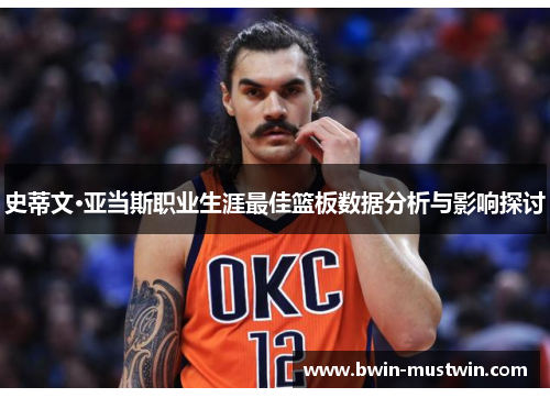 史蒂文·亚当斯职业生涯最佳篮板数据分析与影响探讨