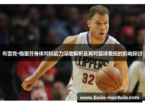 布雷克·格里芬身体对抗能力深度解析及其对篮球表现的影响探讨 布雷克·格里芬身体对抗能力深度解析及其对篮球表现的影响探讨