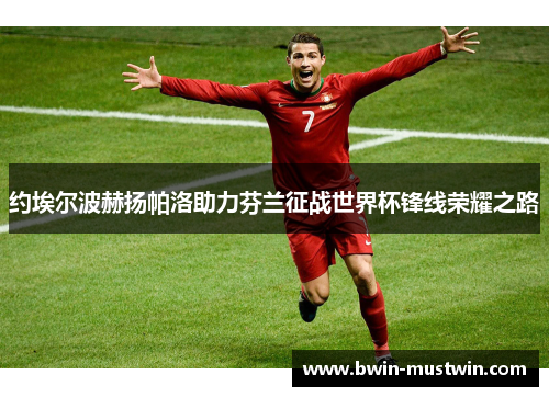 约埃尔波赫扬帕洛助力芬兰征战世界杯锋线荣耀之路 约埃尔波赫扬帕洛助力芬兰征战世界杯锋线荣耀之路