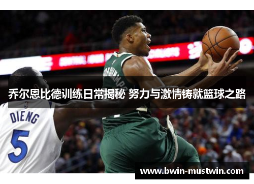 乔尔恩比德训练日常揭秘 努力与激情铸就篮球之路 乔尔恩比德训练日常揭秘 努力与激情铸就篮球之路