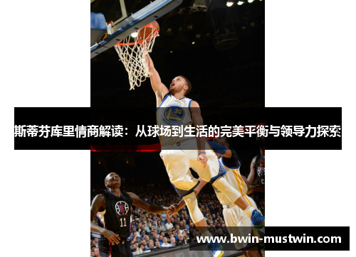 斯蒂芬库里情商解读：从球场到生活的完美平衡与领导力探索