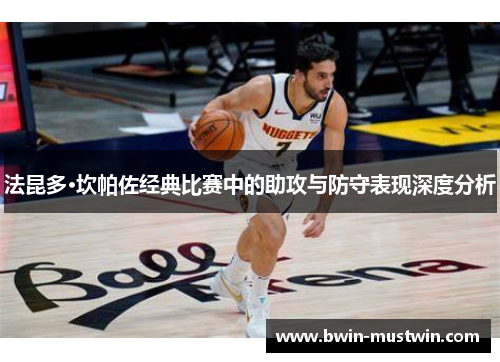 法昆多·坎帕佐经典比赛中的助攻与防守表现深度分析