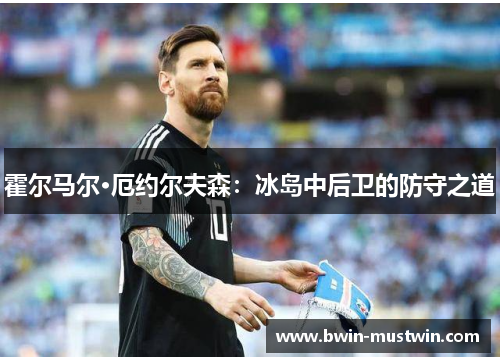 霍尔马尔·厄约尔夫森：冰岛中后卫的防守之道