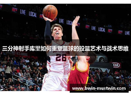 三分神射手库里如何重塑篮球的投篮艺术与战术思维