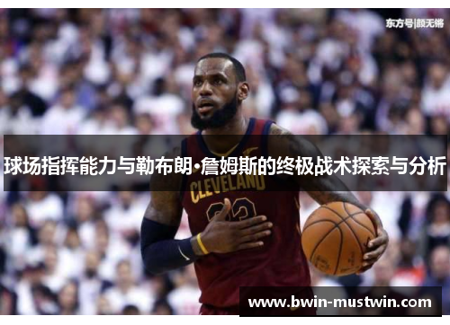 球场指挥能力与勒布朗·詹姆斯的终极战术探索与分析