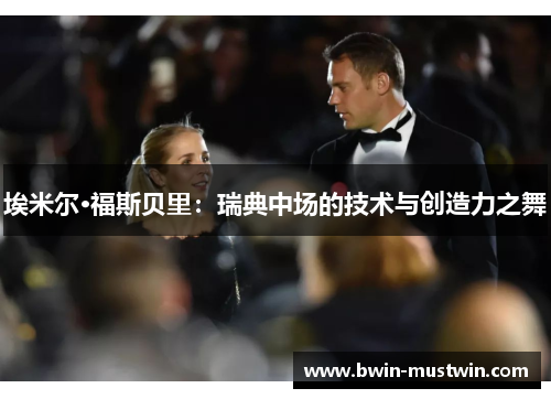 埃米尔·福斯贝里:瑞典中场的技术与创造力之舞 埃米尔·福斯贝里:瑞典中场的技术与创造力之舞