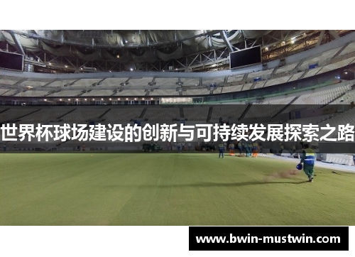 世界杯球场建设的创新与可持续发展探索之路 世界杯球场建设的创新与可持续发展探索之路