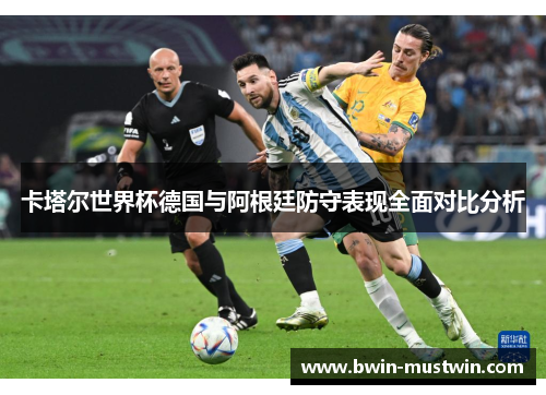卡塔尔世界杯德国与阿根廷防守表现全面对比分析