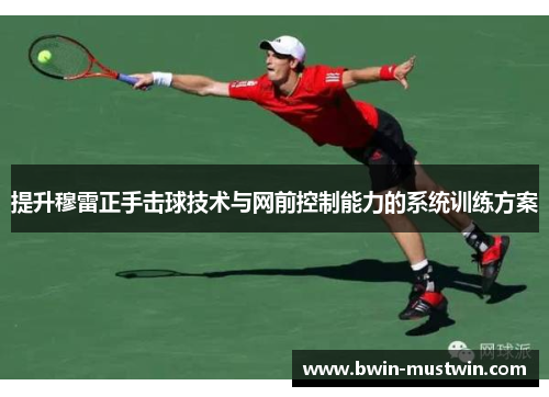 提升穆雷正手击球技术与网前控制能力的系统训练方案