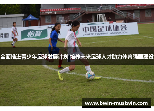 全面推进青少年足球发展计划 培养未来足球人才助力体育强国建设 全面推进青少年足球发展计划 培养未来足球人才助力体育强国建设
