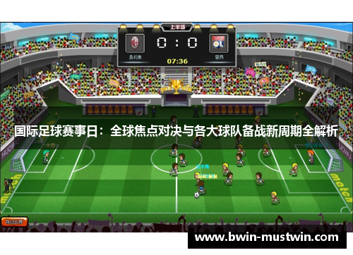 国际足球赛事日:全球焦点对决与各大球队备战新周期全解析 国际足球赛事日:全球焦点对决与各大球队备战新周期全解析