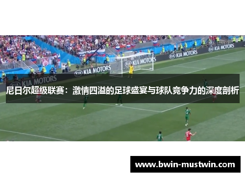 尼日尔超级联赛:激情四溢的足球盛宴与球队竞争力的深度剖析 尼日尔超级联赛:激情四溢的足球盛宴与球队竞争力的深度剖析