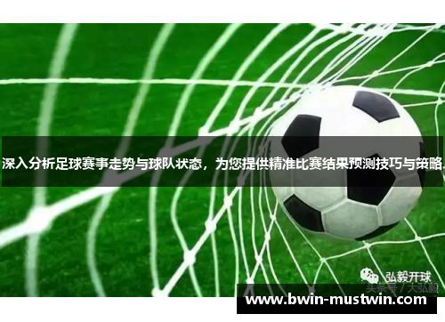 深入分析足球赛事走势与球队状态，为您提供精准比赛结果预测技巧与策略
