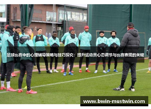 足球比赛中的心理辅导策略与技巧探究:提升运动员心态调节与比赛表现的关键 足球比赛中的心理辅导策略与技巧探究:提升运动员心态调节与比赛表现的关键