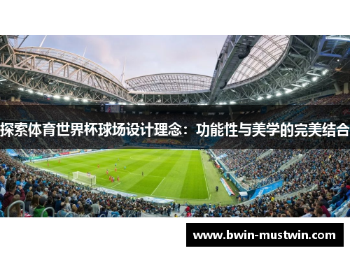 探索体育世界杯球场设计理念:功能性与美学的完美结合 探索体育世界杯球场设计理念:功能性与美学的完美结合