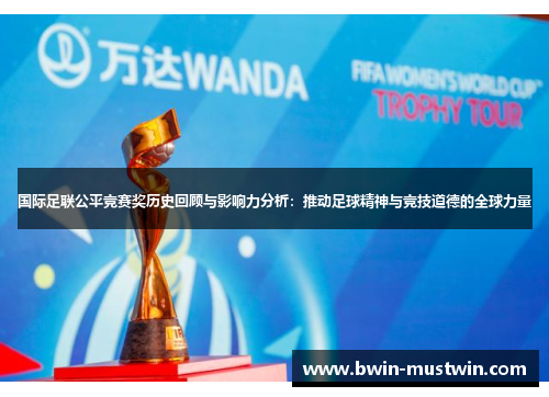 国际足联公平竞赛奖历史回顾与影响力分析:推动足球精神与竞技道德的全球力量 国际足联公平竞赛奖历史回顾与影响力分析:推动足球精神与竞技道德的全球力量