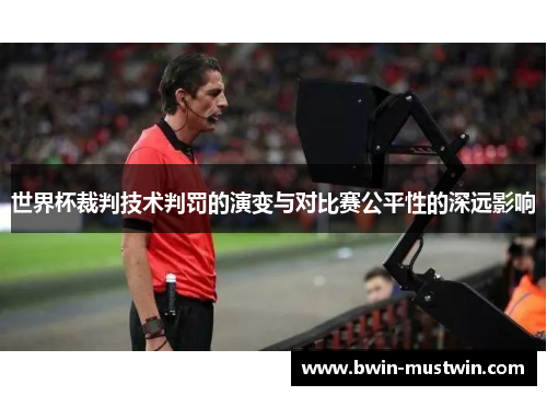 世界杯裁判技术判罚的演变与对比赛公平性的深远影响 世界杯裁判技术判罚的演变与对比赛公平性的深远影响