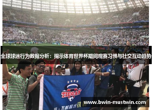 全球球迷行为数据分析：揭示体育世界杯期间观赛习惯与社交互动趋势