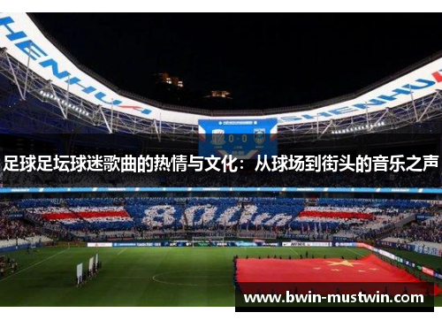 足球足坛球迷歌曲的热情与文化:从球场到街头的音乐之声 足球足坛球迷歌曲的热情与文化:从球场到街头的音乐之声