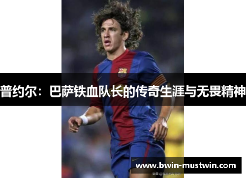 普约尔：巴萨铁血队长的传奇生涯与无畏精神