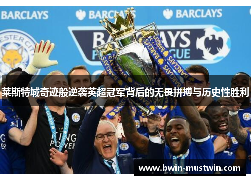 莱斯特城奇迹般逆袭英超冠军背后的无畏拼搏与历史性胜利 莱斯特城奇迹般逆袭英超冠军背后的无畏拼搏与历史性胜利