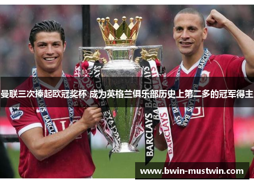 曼联三次捧起欧冠奖杯 成为英格兰俱乐部历史上第二多的冠军得主 曼联三次捧起欧冠奖杯 成为英格兰俱乐部历史上第二多的冠军得主