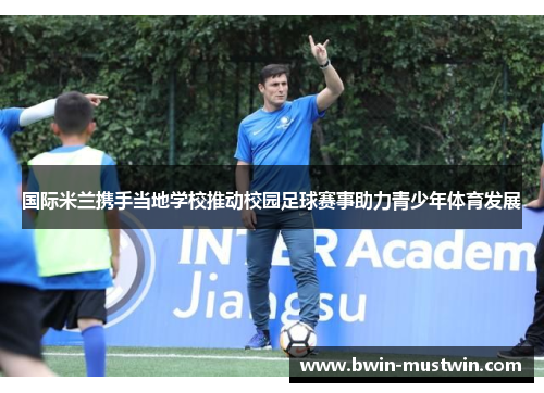 国际米兰携手当地学校推动校园足球赛事助力青少年体育发展 国际米兰携手当地学校推动校园足球赛事助力青少年体育发展