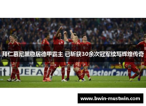 拜仁慕尼黑稳居德甲霸主 已斩获30余次冠军续写辉煌传奇 拜仁慕尼黑稳居德甲霸主 已斩获30余次冠军续写辉煌传奇