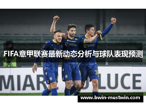 FIFA意甲联赛最新动态分析与球队表现预测 FIFA意甲联赛最新动态分析与球队表现预测