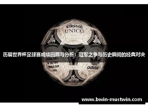 历届世界杯足球赛成绩回顾与分析:冠军之争与历史瞬间的经典对决 历届世界杯足球赛成绩回顾与分析:冠军之争与历史瞬间的经典对决
