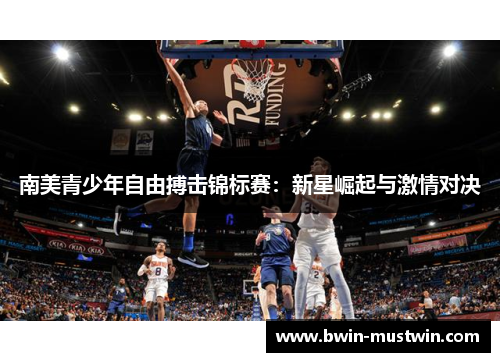 南美青少年自由搏击锦标赛:新星崛起与激情对决 南美青少年自由搏击锦标赛:新星崛起与激情对决