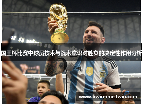 国王杯比赛中球员技术与战术意识对胜负的决定性作用分析 国王杯比赛中球员技术与战术意识对胜负的决定性作用分析