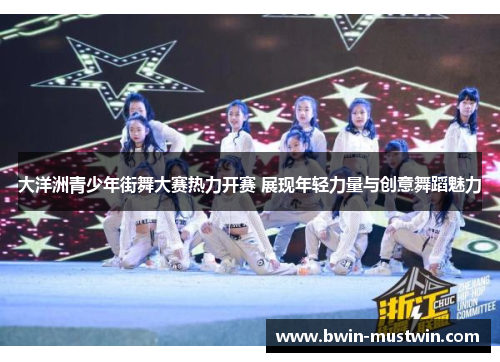 大洋洲青少年街舞大赛热力开赛 展现年轻力量与创意舞蹈魅力