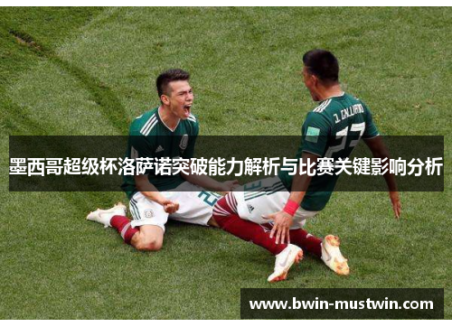 墨西哥超级杯洛萨诺突破能力解析与比赛关键影响分析 墨西哥超级杯洛萨诺突破能力解析与比赛关键影响分析