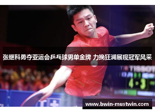 张继科勇夺亚运会乒乓球男单金牌 力挽狂澜展现冠军风采 张继科勇夺亚运会乒乓球男单金牌 力挽狂澜展现冠军风采