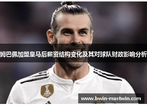 姆巴佩加盟皇马后薪资结构变化及其对球队财政影响分析