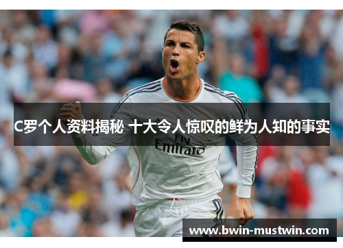 C罗个人资料揭秘 十大令人惊叹的鲜为人知的事实