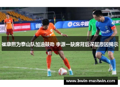 崔康熙为泰山队加油鼓劲 李源一缺席背后深层原因揭示 崔康熙为泰山队加油鼓劲 李源一缺席背后深层原因揭示
