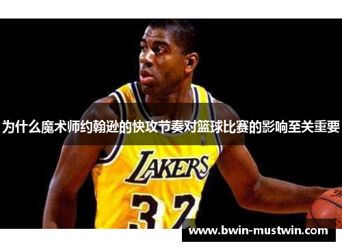 为什么魔术师约翰逊的快攻节奏对篮球比赛的影响至关重要